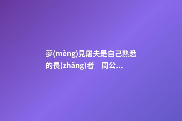 夢(mèng)見屠夫是自己熟悉的長(zhǎng)者　周公解夢(mèng)之夢(mèng)到屠夫是自己熟悉的長(zhǎng)者